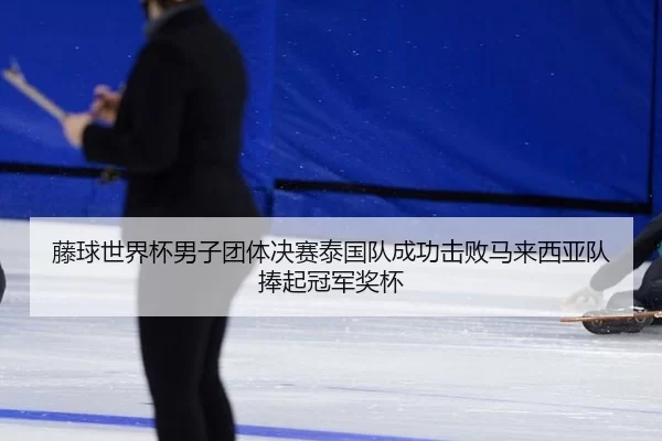 藤球世界杯男子团体决赛泰国队成功击败马来西亚队捧起冠军奖杯